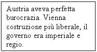 Text Box: Austria aveva perfetta burocrazia. Vienna costruzione pi liberale, il governo era imperiale e regio.